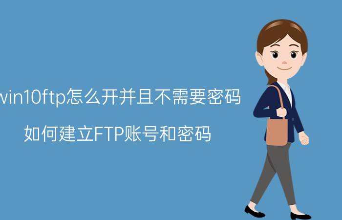 win10ftp怎么开并且不需要密码 如何建立FTP账号和密码？